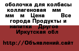 оболочка для колбасы коллагеновая 50мм , 45мм -1м › Цена ­ 25 - Все города Продукты и напитки » Другое   . Иркутская обл.